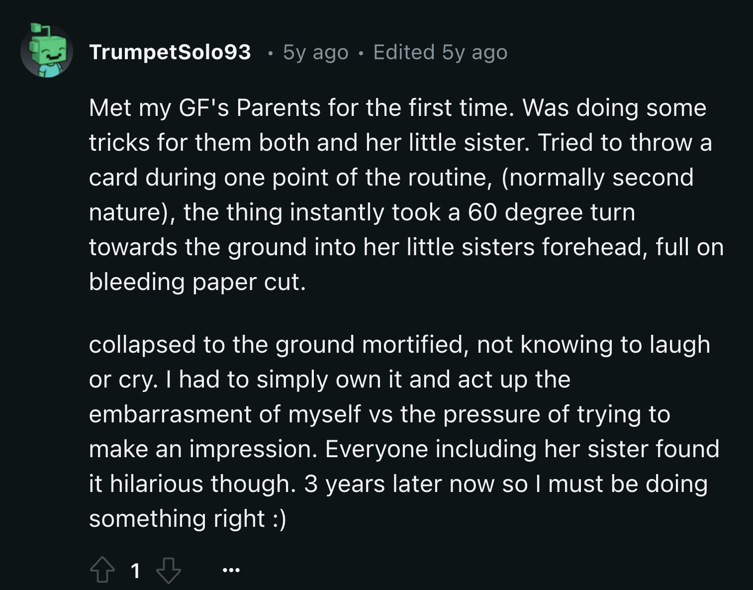 Education - TrumpetSolo93 5y ago Edited 5y ago Met my Gf's Parents for the first time. Was doing some tricks for them both and her little sister. Tried to throw a card during one point of the routine, normally second nature, the thing instantly took a 60 